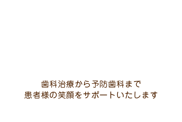 歯科治療から予防歯科まで
患者様の笑顔をサポートいたします